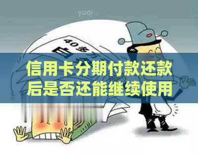 信用卡分期付款还款后是否还能继续使用？如何处理？