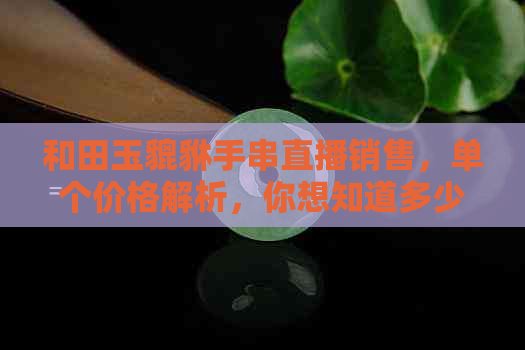 和田玉貔貅手串直播销售，单个价格解析，你想知道多少？