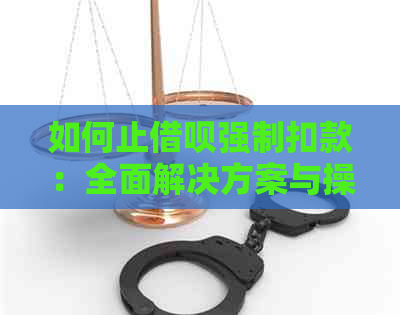 如何止借呗强制扣款：全面解决方案与操作指南