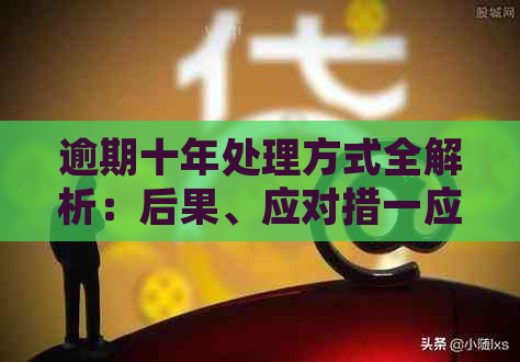 逾期十年处理方式全解析：后果、应对措一应俱全！