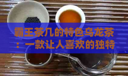 霸王茶几的特色乌龙茶：一款让人喜欢的独特饮品