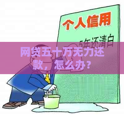 网贷五十万无力还款，怎么办？