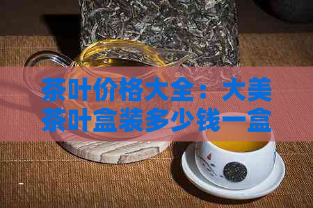 茶叶价格大全：大美茶叶盒装多少钱一盒？