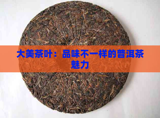 大美茶叶：品味不一样的普洱茶魅力