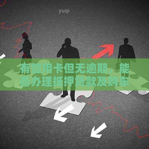 有信用卡但无逾期，能否办理抵押贷款及购车和购房的影响？