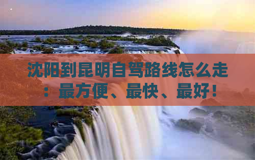 沈阳到昆明自驾路线怎么走：最方便、最快、更好！