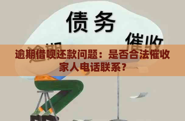 逾期借呗还款问题：是否合法家人电话联系？