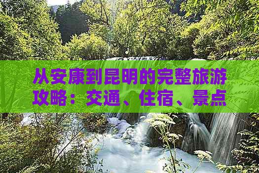 从安康到昆明的完整旅游攻略：交通、住宿、景点及美食全方位指南