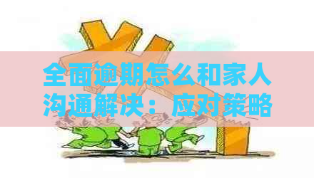 全面逾期怎么和家人沟通解决：应对策略与生活调整