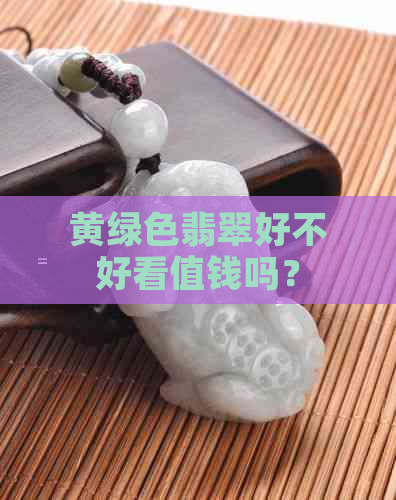 黄绿色翡翠好不好看值钱吗？