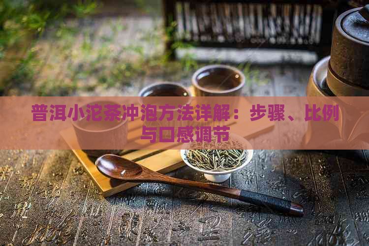 普洱小沱茶冲泡方法详解：步骤、比例与口感调节