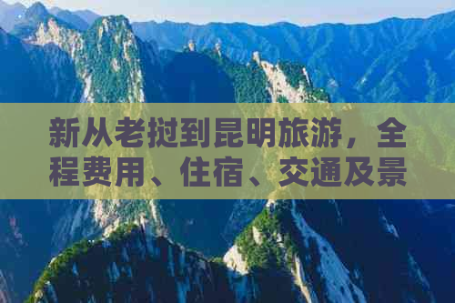 新从老挝到昆明旅游，全程费用、住宿、交通及景点推荐一应俱全