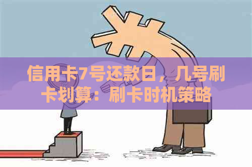 信用卡7号还款日，几号刷卡划算：刷卡时机策略