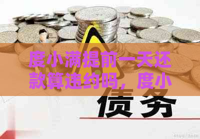 度小满提前一天还款算违约吗，度小满提前还款费用、利息及再次借款情况