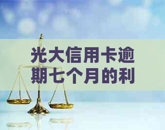 光大信用卡逾期七个月的利息计算方法及可能的后果