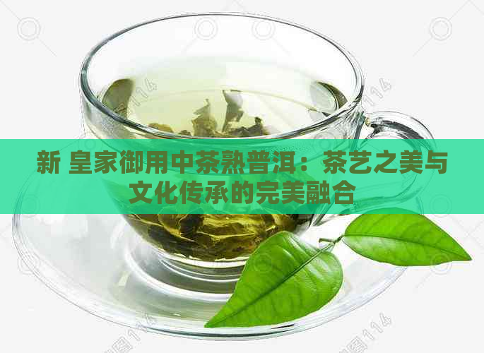 新 皇家御用中茶熟普洱：茶艺之美与文化传承的完美融合