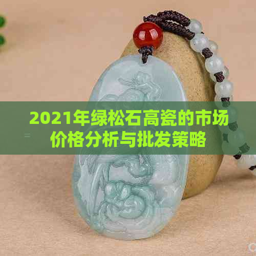 2021年绿松石高瓷的市场价格分析与批发策略