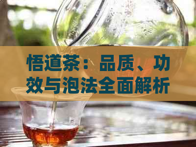 悟道茶：品质、功效与泡法全面解析，助您品尝与了解这一独特茶叶