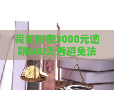 我如何在3000元逾期600天后避免法律纠纷：关键步骤与可能后果