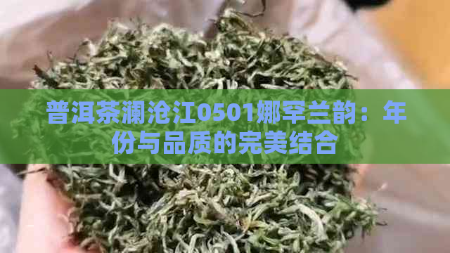 普洱茶澜沧江0501娜罕兰韵：年份与品质的完美结合