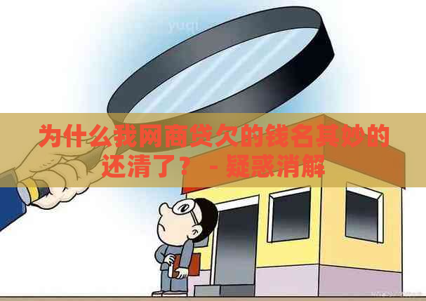 为什么我网商贷欠的钱名其妙的还清了？ - 疑惑消解