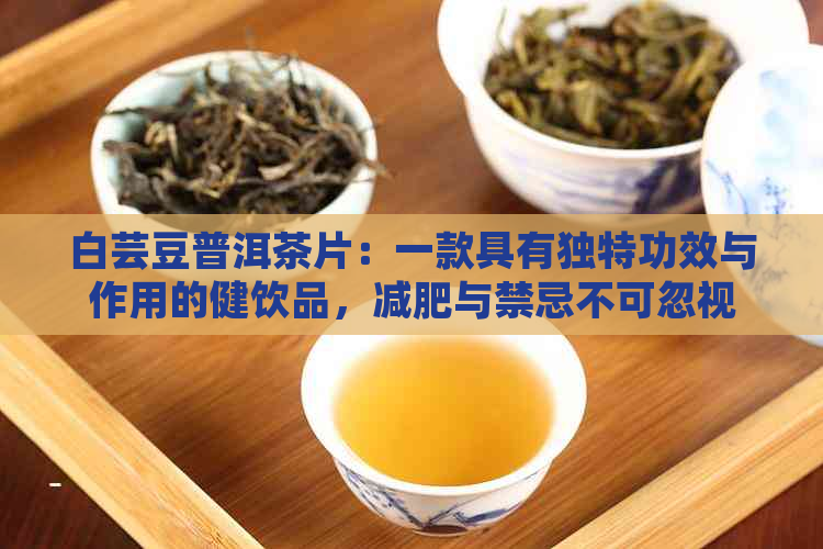 白芸豆普洱茶片：一款具有独特功效与作用的健饮品，减肥与禁忌不可忽视