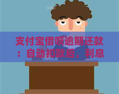 支付宝借呗逾期还款：自动扣款后，利息和本金如何计算？