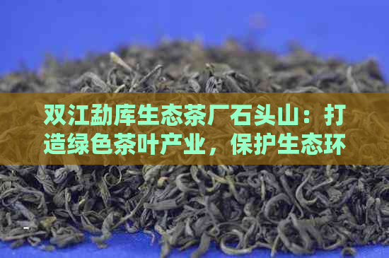 双江勐库生态茶厂石头山：打造绿色茶叶产业，保护生态环境的可持续发展之路