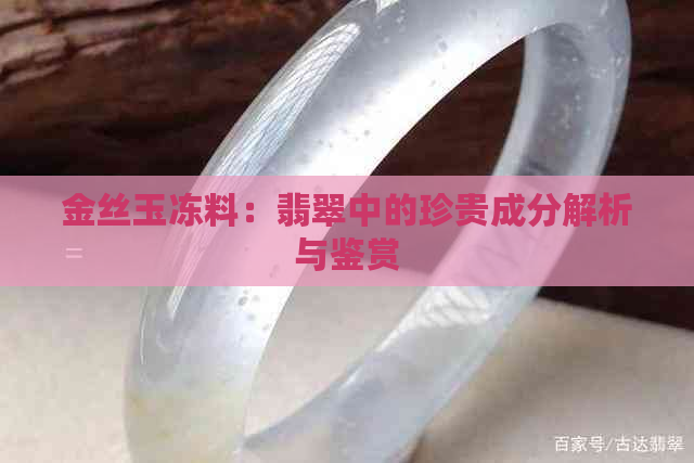 金丝玉冻料：翡翠中的珍贵成分解析与鉴赏