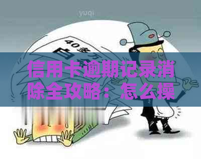 信用卡逾期记录消除全攻略：怎么操作才能摆脱债务困境