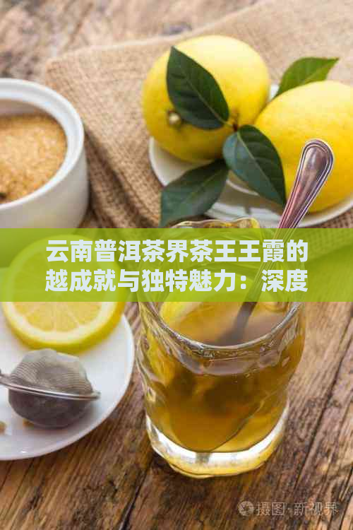 云南普洱茶界茶王王霞的越成就与独特魅力：深度个人资料解析