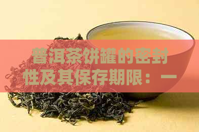 普洱茶饼罐的密封性及其保存期限：一篇全面解析