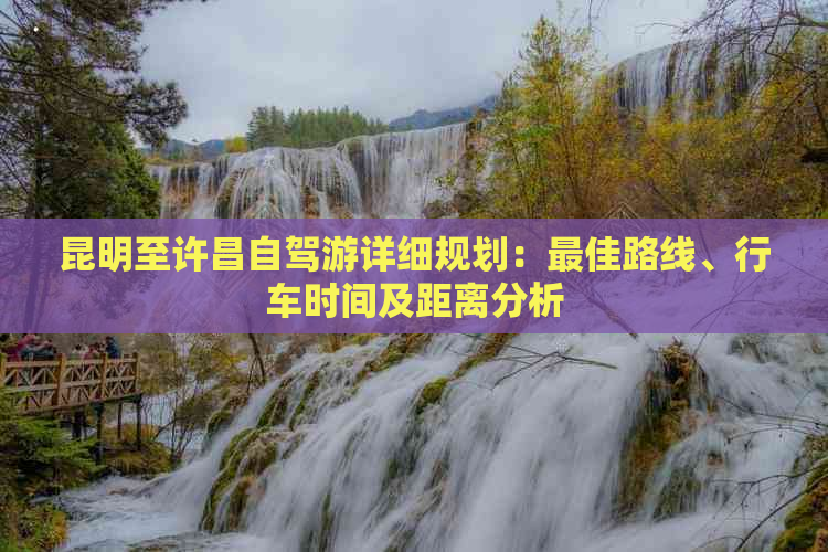 昆明至许昌自驾游详细规划：更佳路线、行车时间及距离分析