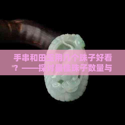 手串和田玉用几个珠子好看？——探讨更佳珠子数量与整体美感