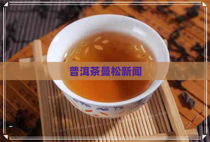 普洱茶曼松新闻