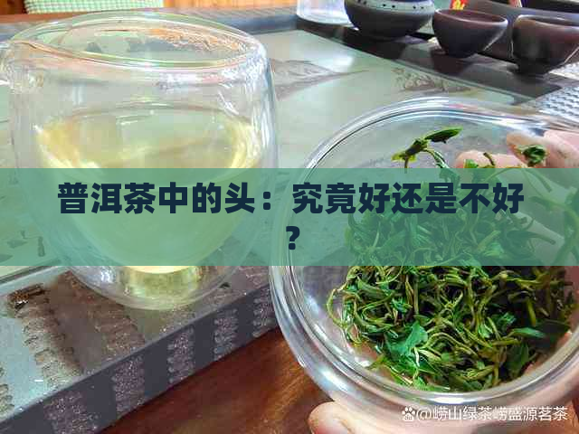 普洱茶中的头：究竟好还是不好？