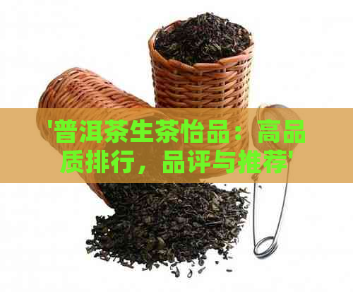 '普洱茶生茶怡品：高品质排行，品评与推荐'