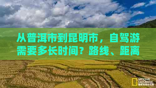 从普洱市到昆明市，自驾游需要多长时间？路线、距离及高速信息解析