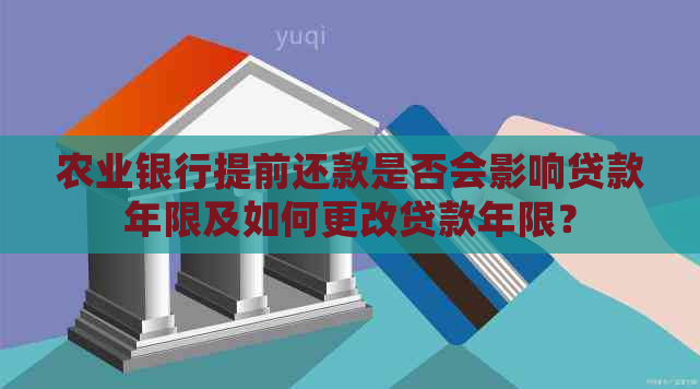 农业银行提前还款是否会影响贷款年限及如何更改贷款年限？