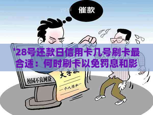 '28号还款日信用卡几号刷卡最合适：何时刷卡以免罚息和影响信用？'