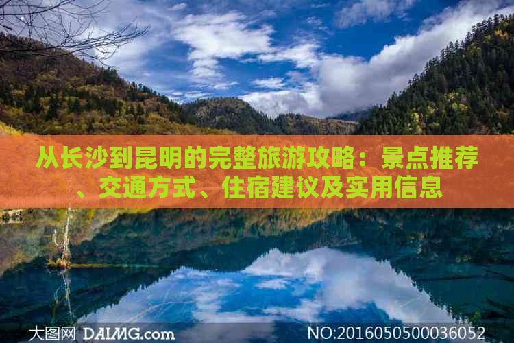 从长沙到昆明的完整旅游攻略：景点推荐、交通方式、住宿建议及实用信息