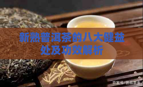 新熟普洱茶的八大健益处及功效解析