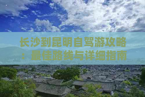 长沙到昆明自驾游攻略：更佳路线与详细指南