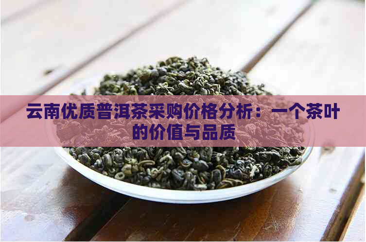 云南优质普洱茶采购价格分析：一个茶叶的价值与品质