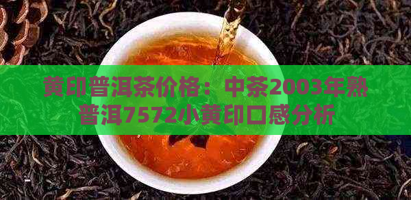 黄印普洱茶价格：中茶2003年熟普洱7572小黄印口感分析