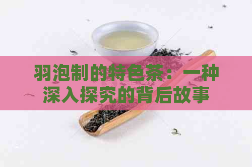 羽泡制的特色茶：一种深入探究的背后故事