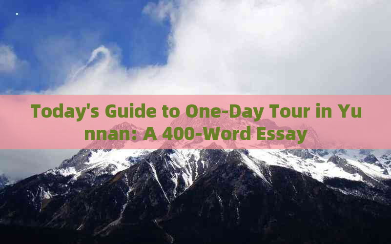 Today's Guide to One-Day Tour in Yunnan: A 400-Word Essay