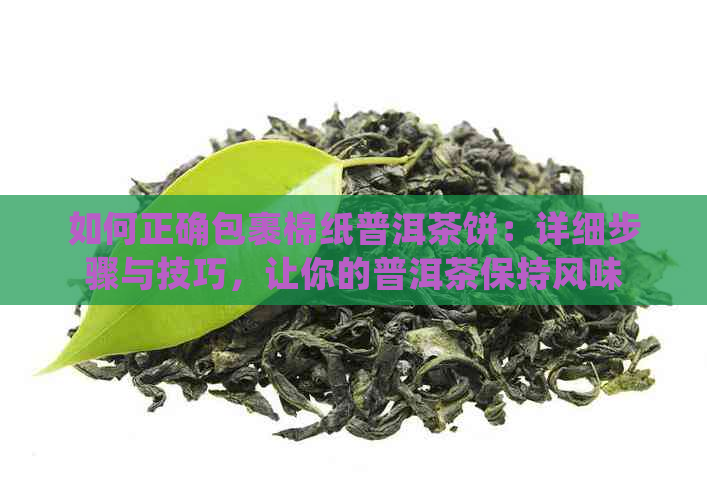 如何正确包裹棉纸普洱茶饼：详细步骤与技巧，让你的普洱茶保持风味