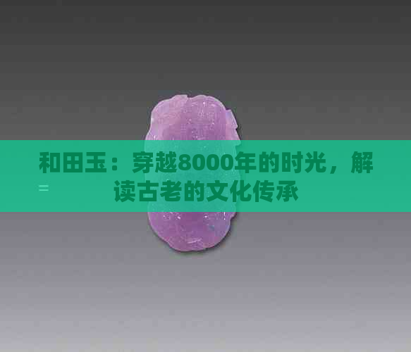 和田玉：穿越8000年的时光，解读古老的文化传承