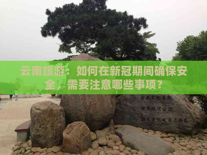 云南旅游：如何在期间确保安全，需要注意哪些事项？